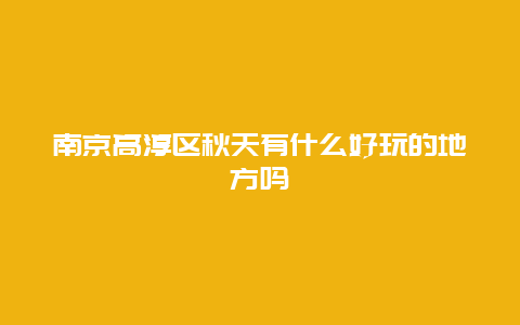 南京高淳区秋天有什么好玩的地方吗