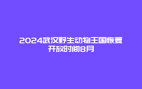 2024武汉野生动物王国恢复开放时间8月