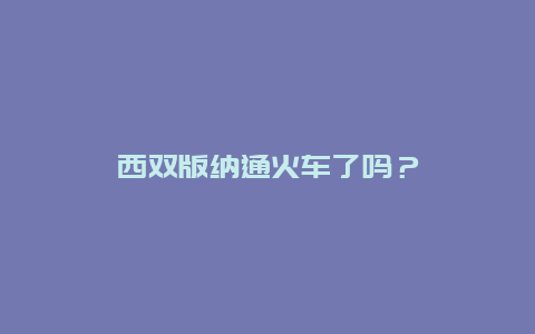 西双版纳通火车了吗？