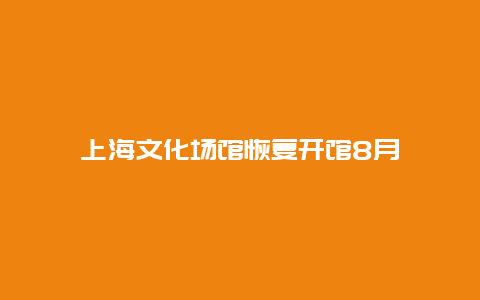 上海文化场馆恢复开馆8月