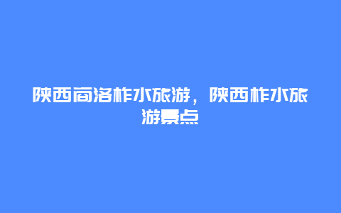 陕西商洛柞水旅游，陕西柞水旅游景点