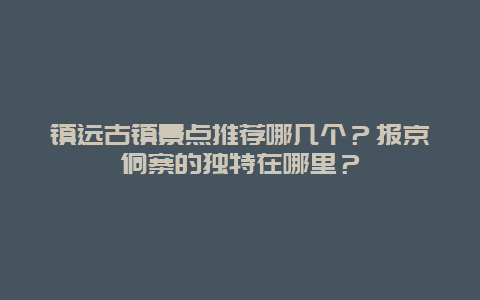 镇远古镇景点推荐哪几个？报京侗寨的独特在哪里？