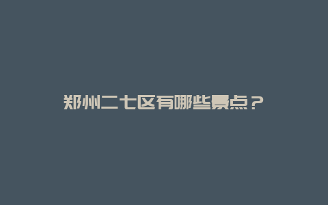 郑州二七区有哪些景点？