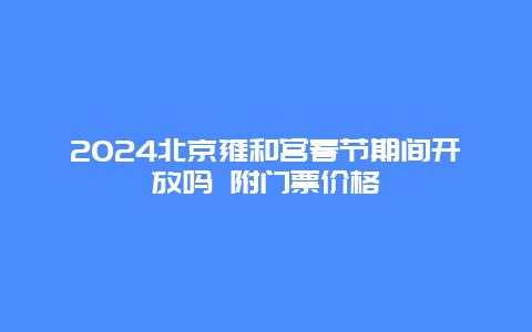 2024北京雍和宫春节期间开放吗 附门票价格