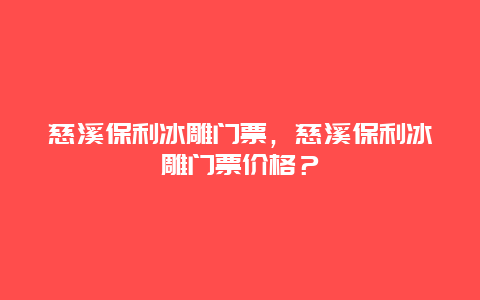 慈溪保利冰雕门票，慈溪保利冰雕门票价格？