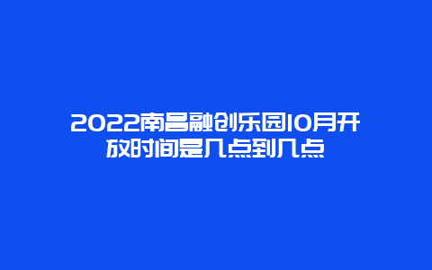 2022南昌融创乐园10月开放时间是几点到几点