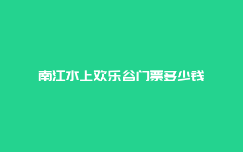 南江水上欢乐谷门票多少钱