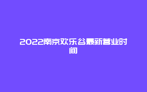 2022南京欢乐谷最新营业时间