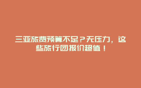 三亚旅费预算不足？无压力，这些旅行团报价超值！