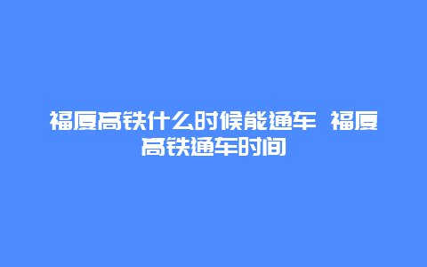 福厦高铁什么时候能通车 福厦高铁通车时间