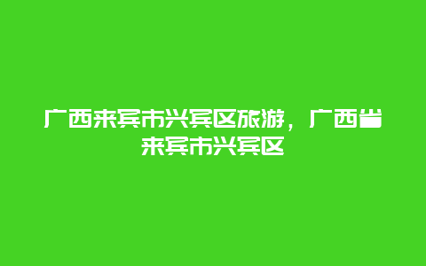 广西来宾市兴宾区旅游，广西省来宾市兴宾区