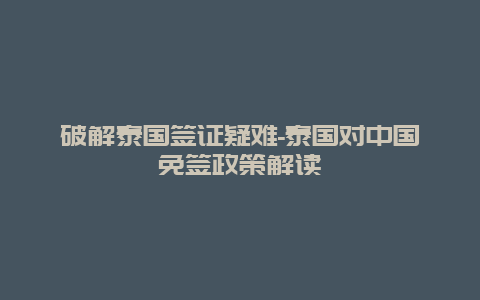 破解泰国签证疑难-泰国对中国免签政策解读