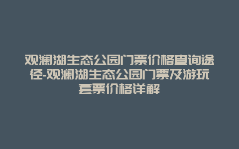 观澜湖生态公园门票价格查询途径-观澜湖生态公园门票及游玩套票价格详解