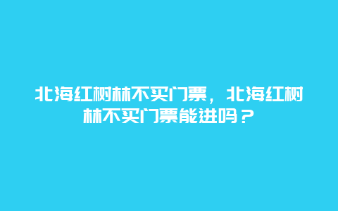 北海红树林不买门票，北海红树林不买门票能进吗？