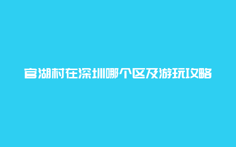 官湖村在深圳哪个区及游玩攻略