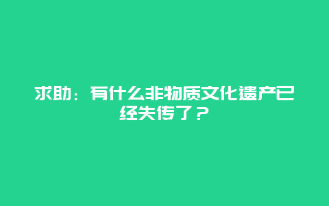 求助：有什么非物质文化遗产已经失传了？