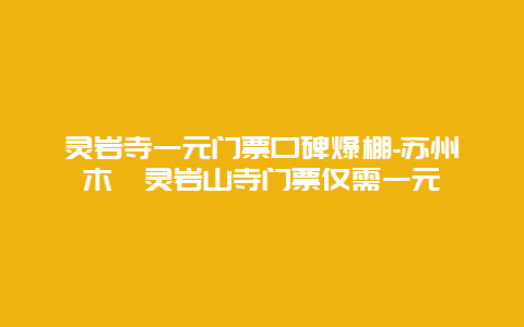 灵岩寺一元门票口碑爆棚-苏州木渎灵岩山寺门票仅需一元