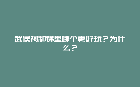 武侯祠和锦里哪个更好玩？为什么？