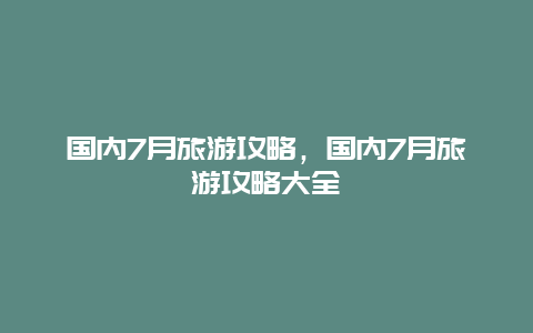 国内7月旅游攻略，国内7月旅游攻略大全