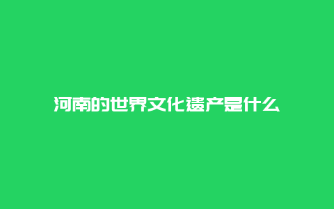 河南的世界文化遗产是什么