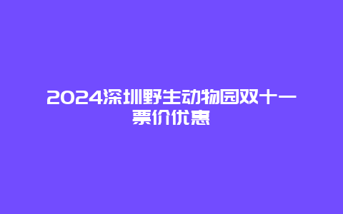 2024深圳野生动物园双十一票价优惠