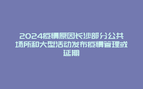 2024疫情原因长沙部分公共场所和大型活动发布疫情管理或延期