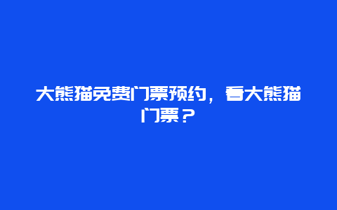 大熊猫免费门票预约，看大熊猫门票？