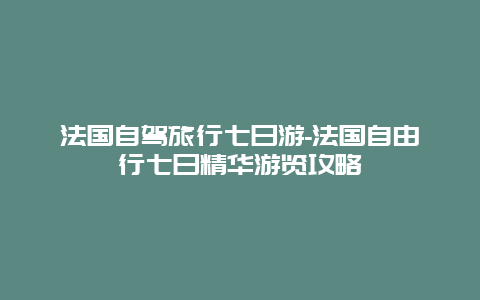 法国自驾旅行七日游-法国自由行七日精华游览攻略