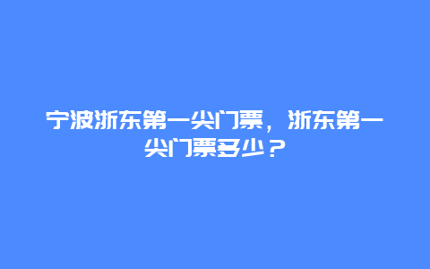 宁波浙东第一尖门票，浙东第一尖门票多少？