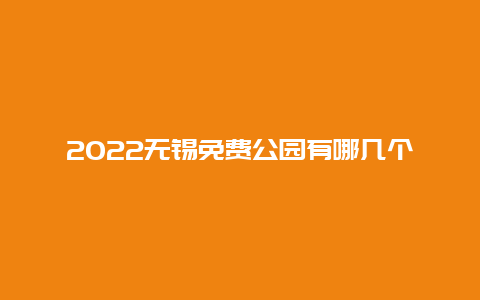 2022无锡免费公园有哪几个