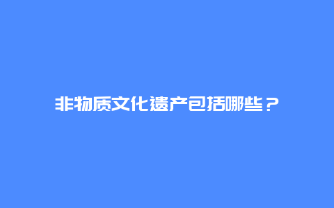 非物质文化遗产包括哪些？