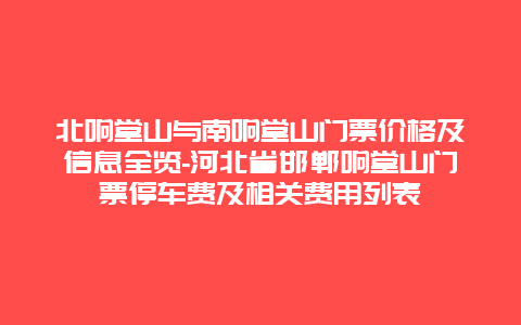 北响堂山与南响堂山门票价格及信息全览-河北省邯郸响堂山门票停车费及相关费用列表