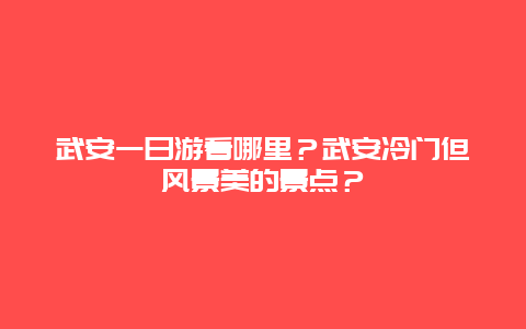 武安一日游看哪里？武安冷门但风景美的景点？