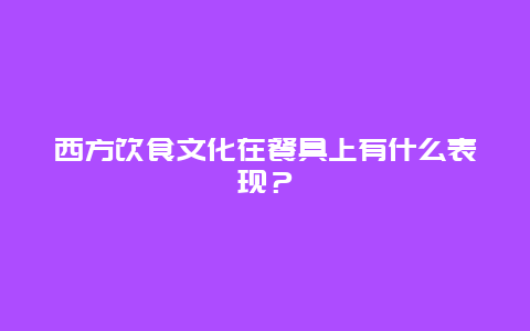 西方饮食文化在餐具上有什么表现？