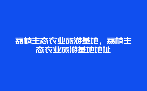 荔枝生态农业旅游基地，荔枝生态农业旅游基地地址