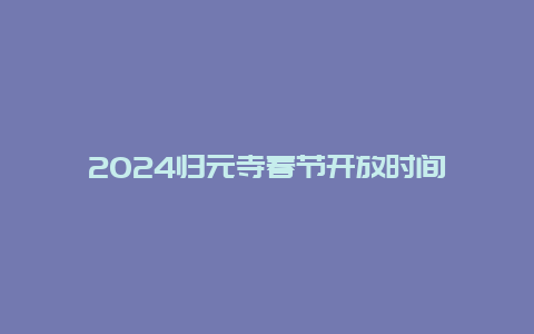 2024归元寺春节开放时间