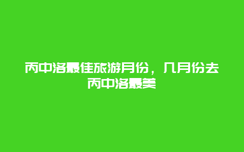 丙中洛最佳旅游月份，几月份去丙中洛最美