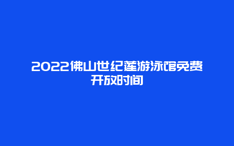 2022佛山世纪莲游泳馆免费开放时间