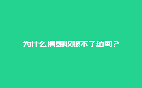 为什么清朝收服不了缅甸？