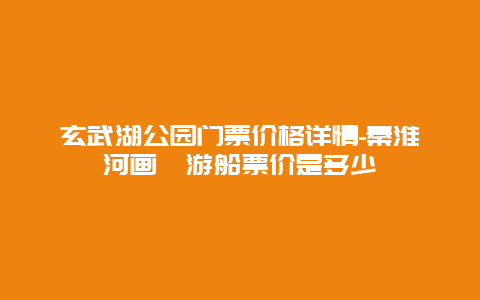 玄武湖公园门票价格详情-秦淮河画舫游船票价是多少