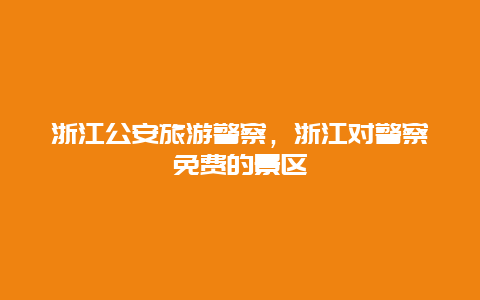 浙江公安旅游警察，浙江对警察免费的景区