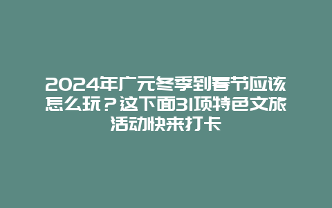 2024年广元冬季到春节应该怎么玩？这下面31项特色文旅活动快来打卡