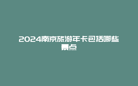 2024南京旅游年卡包括哪些景点