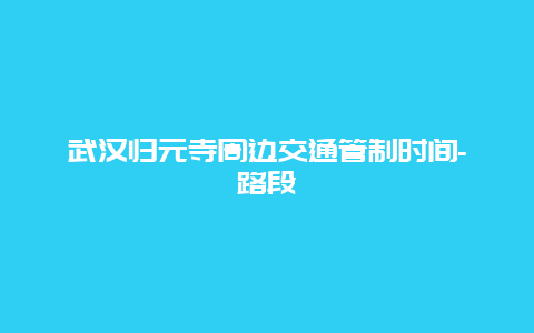 武汉归元寺周边交通管制时间-路段