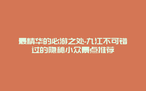 最精华的必游之处-九江不可错过的隐秘小众景点推荐