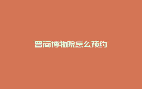 晋商博物院怎么预约