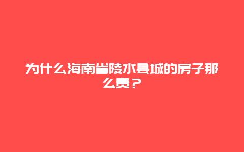 为什么海南省陵水县城的房子那么贵？