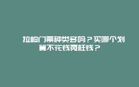 喀拉峻门票种类多吗？买哪个划算不花钱冤枉钱？