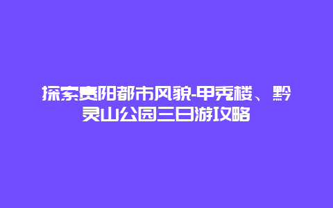 探索贵阳都市风貌-甲秀楼、黔灵山公园三日游攻略