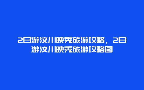 2日游汶川映秀旅游攻略，2日游汶川映秀旅游攻略图